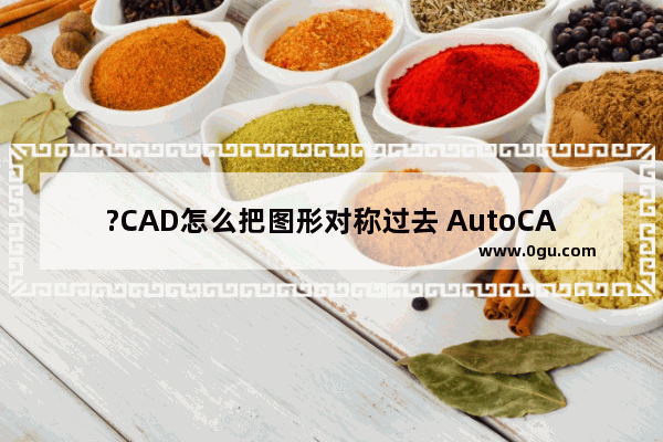 ?CAD怎么把图形对称过去 AutoCAD进行对称翻转的方法教程