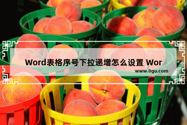 Word表格序号下拉递增怎么设置 Word表格序号下拉递增的方法