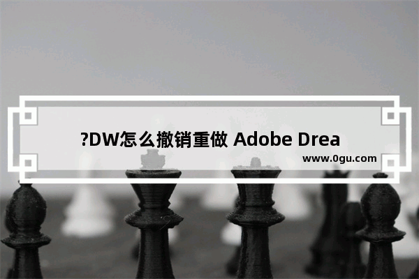 ?DW怎么撤销重做 Adobe Dreamweaver中返回上一步的方法教程