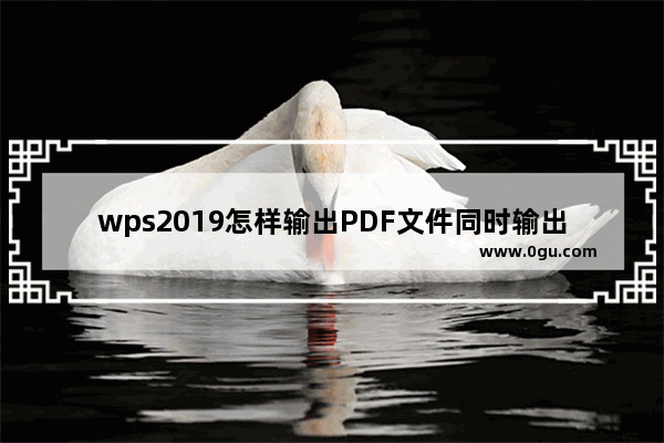 wps2019怎样输出PDF文件同时输出标签 输出PDF文件同时输出标签的方法