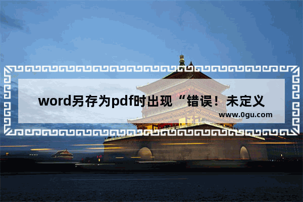 word另存为pdf时出现“错误！未定义书签！”怎么办