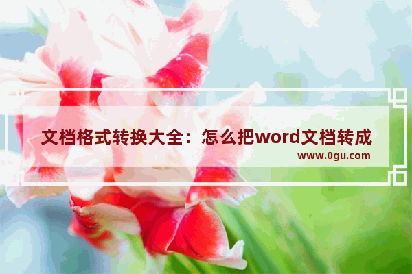 文档格式转换大全：怎么把word文档转成pdf,wps文档转换成word