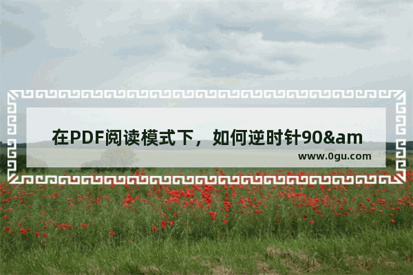 在PDF阅读模式下，如何逆时针90&#176;旋转文档？