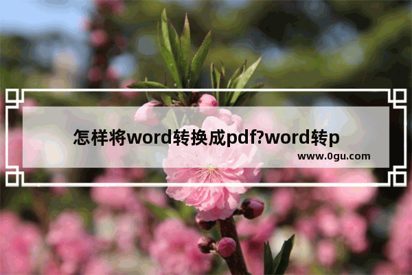 怎样将word转换成pdf?word转pdf格式介绍