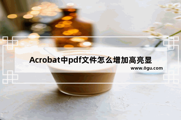 Acrobat中pdf文件怎么增加高亮显示?