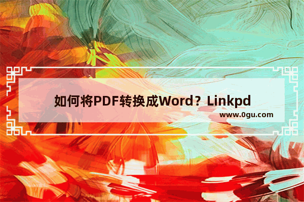 如何将PDF转换成Word？Linkpdf转换器轻松帮你转换！