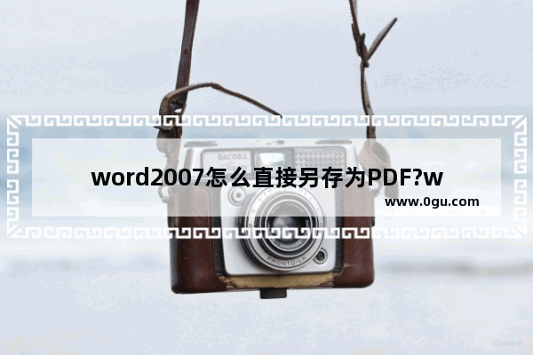 word2007怎么直接另存为PDF?word转pdf插件的使用方法