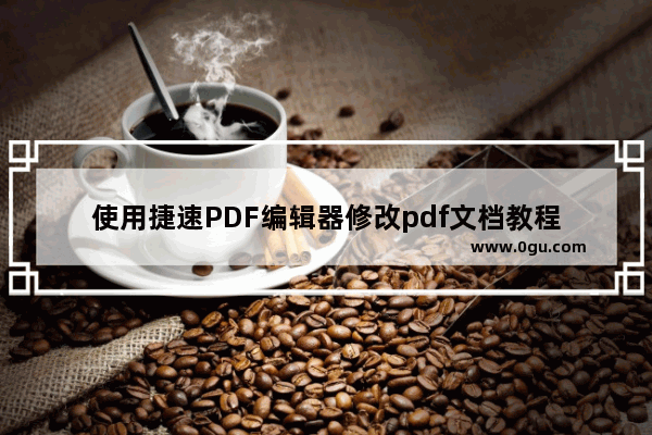 使用捷速PDF编辑器修改pdf文档教程