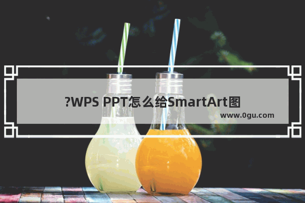 ?WPS PPT怎么给SmartArt图形添加动画 WPS演示文稿中为SmartArt图形设置动画的方法教程