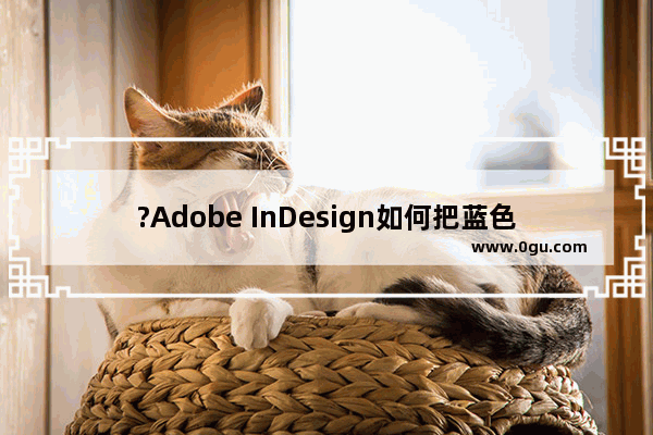 ?Adobe InDesign如何把蓝色格子去掉 ?InDesign把蓝色格子去掉的方法