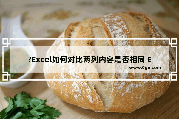 ?Excel如何对比两列内容是否相同 Excel表格中核对两列数据是否一致的方法教程