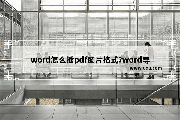 word怎么插pdf图片格式?word导入pdf图片格式教程