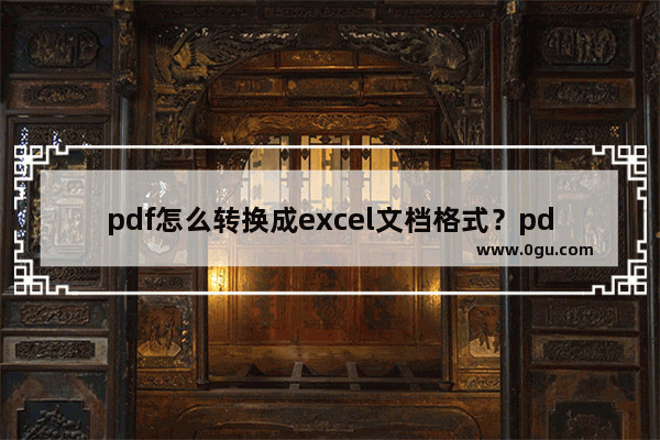 pdf怎么转换成excel文档格式？pdf格式转换成excel格式教程