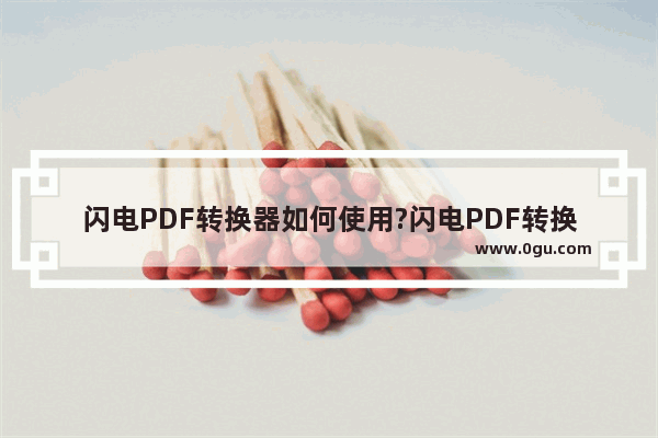 闪电PDF转换器如何使用?闪电PDF转换器使用教程