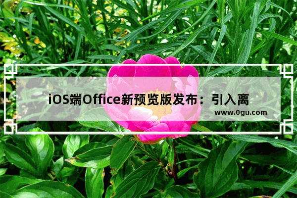 iOS端Office新预览版发布：引入离线PDF阅读等诸多新功能