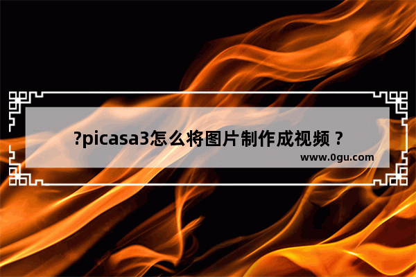 ?picasa3怎么将图片制作成视频 ?picasa3将图片制作成视频的方法