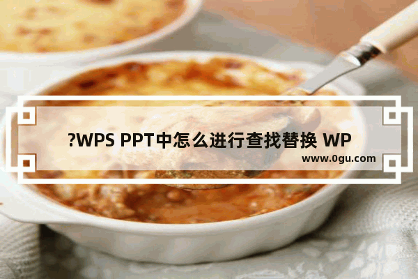 ?WPS PPT中怎么进行查找替换 WPS演示文稿中进行查找替换的方法教程