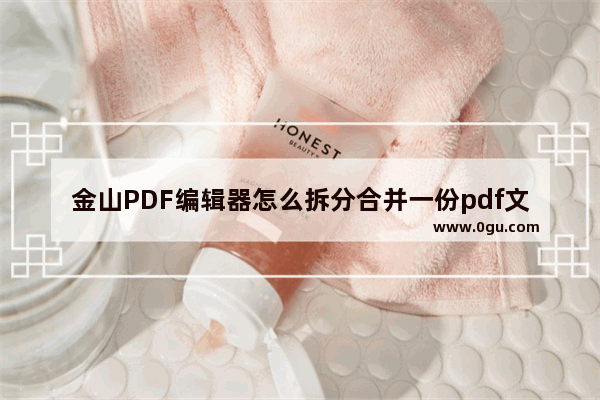 金山PDF编辑器怎么拆分合并一份pdf文件?