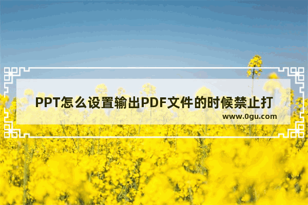 PPT怎么设置输出PDF文件的时候禁止打印?