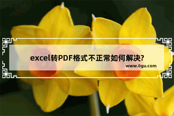 excel转PDF格式不正常如何解决?