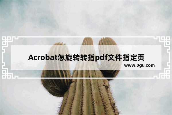 Acrobat怎旋转转指pdf文件指定页面?