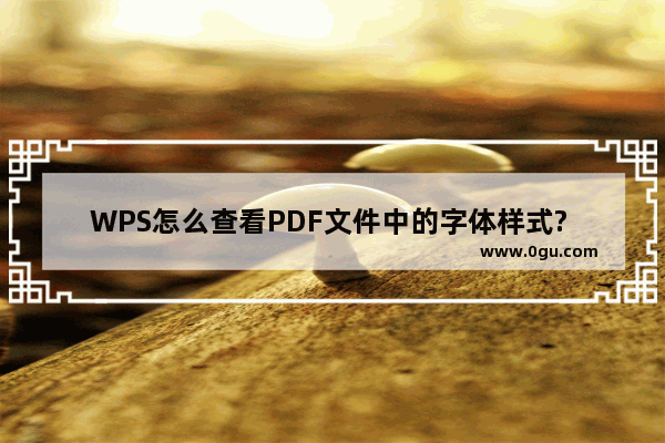 WPS怎么查看PDF文件中的字体样式? PDF文件字体的查询方法