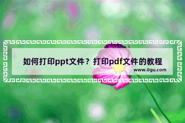 如何打印ppt文件？打印pdf文件的教程