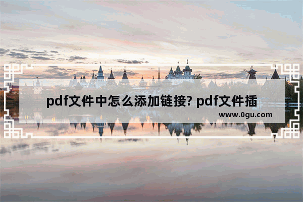 pdf文件中怎么添加链接? pdf文件插入链接的教程