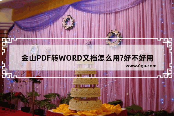 金山PDF转WORD文档怎么用?好不好用?