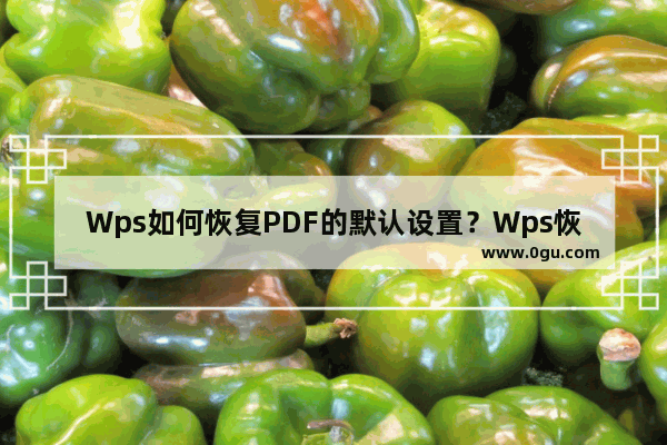 Wps如何恢复PDF的默认设置？Wps恢复PDF的默认设置的方法