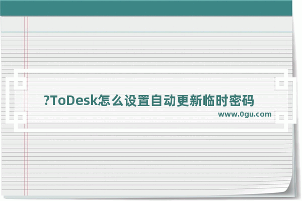 ?ToDesk怎么设置自动更新临时密码 ToDesk设置临时密码自动进行更新的方法教程