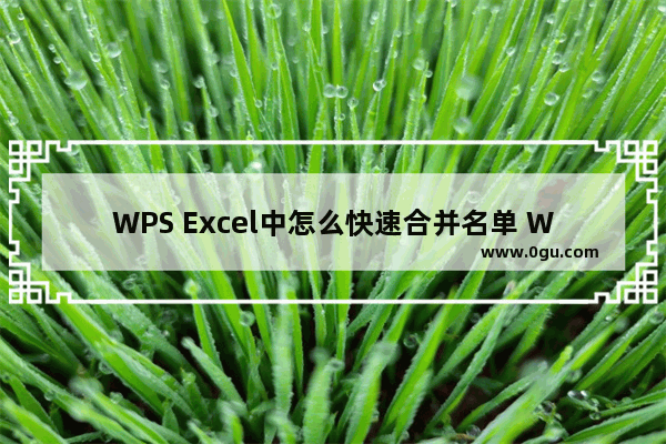 WPS Excel中怎么快速合并名单 WPS Excel中快速合并名单的方法