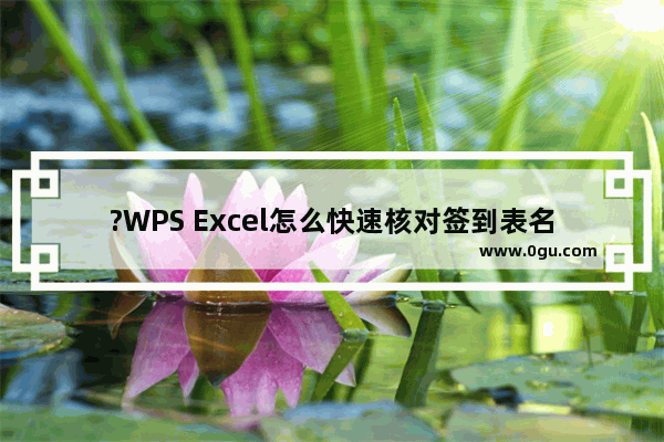 ?WPS Excel怎么快速核对签到表名单 WPS表格中查找没有签到人员的方法教程