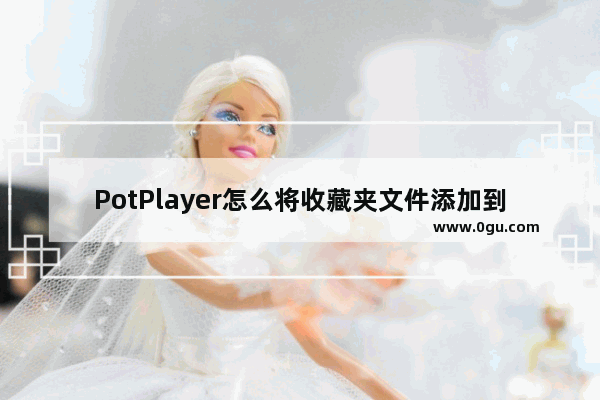 PotPlayer怎么将收藏夹文件添加到播放列表 PotPlayer将收藏夹文件添加到播放列表的方法