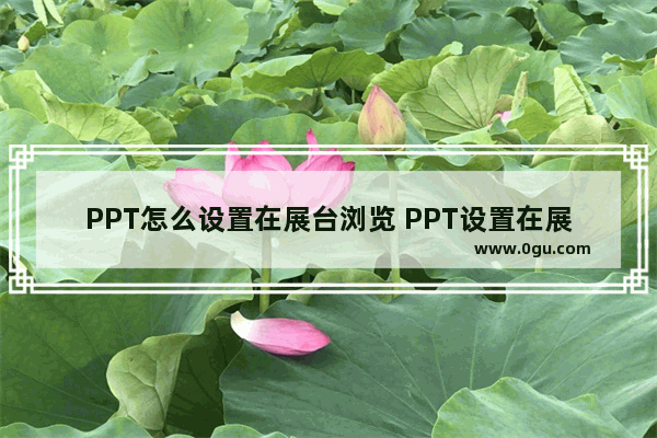 PPT怎么设置在展台浏览 PPT设置在展台浏览的方法