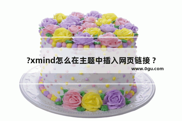 ?xmind怎么在主题中插入网页链接 ?xmind在主题中插入网页链接的方法