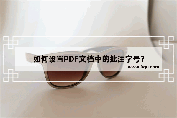 如何设置PDF文档中的批注字号？