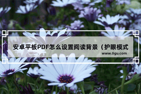 安卓平板PDF怎么设置阅读背景（护眼模式）？