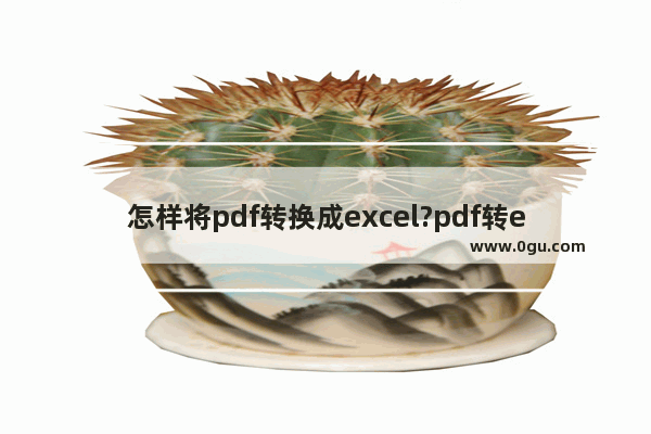 怎样将pdf转换成excel?pdf转excel操作步骤