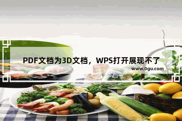 PDF文档为3D文档，WPS打开展现不了3D效果。