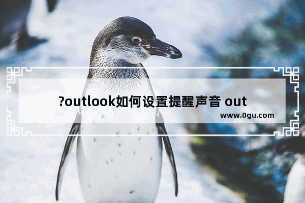 ?outlook如何设置提醒声音 outlook设置提醒声音的方法