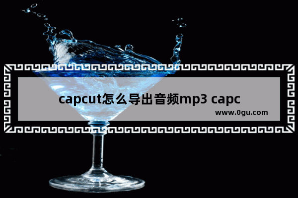 capcut怎么导出音频mp3 capcut国际版导出MP3音频的方法