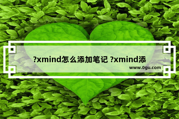 ?xmind怎么添加笔记 ?xmind添加笔记的方法