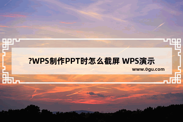 ?WPS制作PPT时怎么截屏 WPS演示文稿中进行截图操作的方法教程