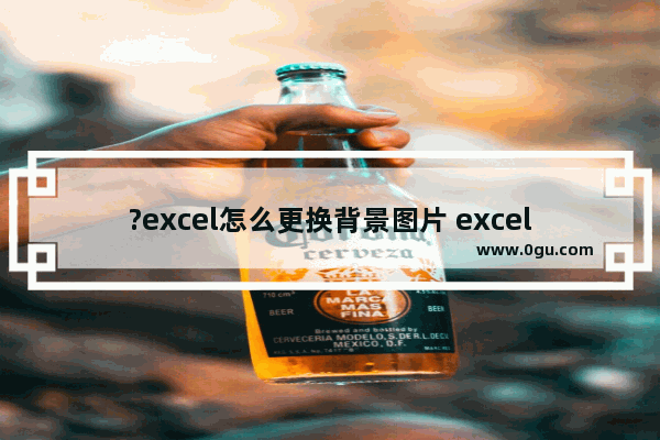 ?excel怎么更换背景图片 excel切换背景图的方法