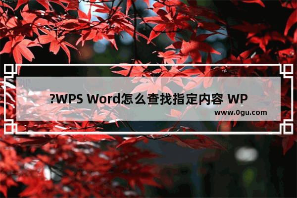 ?WPS Word怎么查找指定内容 WPS文档中使用高级查找功能快速查找的方法教程