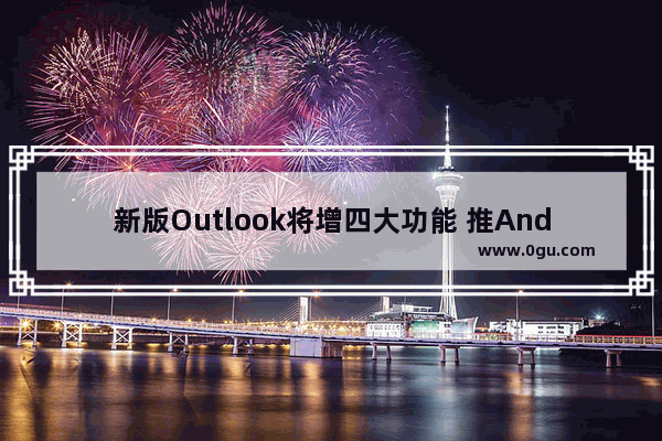 新版Outlook将增四大功能 推Android版客户端