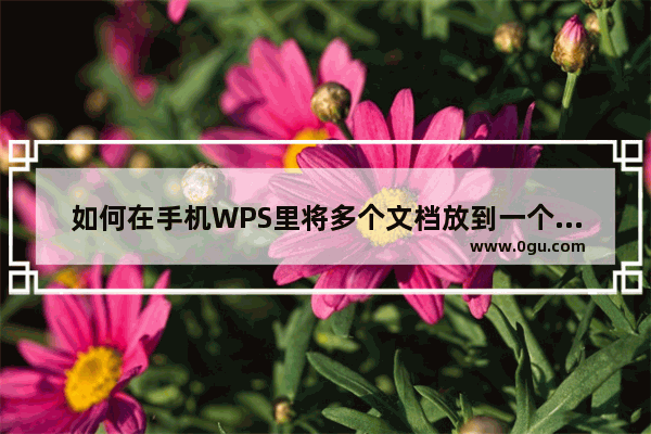 如何在手机WPS里将多个文档放到一个文件夹里