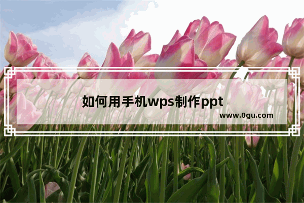 如何用手机wps制作ppt