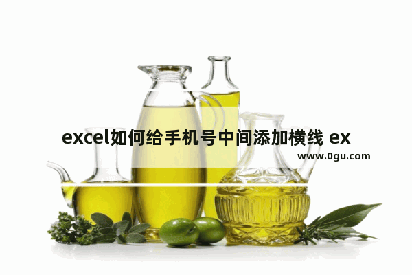 excel如何给手机号中间添加横线 excel手机号中间添加横线方法